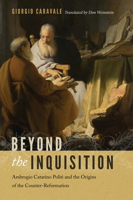 Beyond the Inquisition: Ambrogio Catarino Politi and the Origins of the Counter-Reformation by Caravale, Giorgio