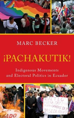 Pachakutik: Indigenous Movements and Electoral Politics in Ecuador by Becker, Marc