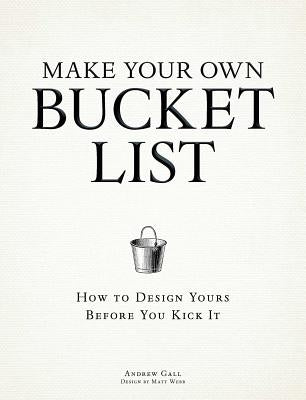 Make Your Own Bucket List: How to Design Yours Before You Kick It by Gall, Andrew