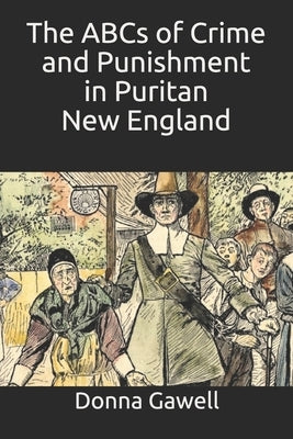 The ABCs of Crime and Punishment in Puritan New England by Gawell, Donna B.