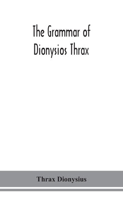 The grammar of Dionysios Thrax by Dionysius, Thrax