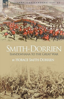 Smith-Dorrien: Isandlwhana to the Great War by Smith-Dorrien, Horace