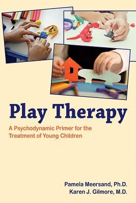 Play Therapy: A Psychodynamic Primer for the Treatment of Young Children by Meersand, Pamela