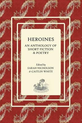 Heroines: An Anthology of Short Fiction and Poetry by Nicholson, Sarah E.