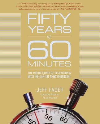 Fifty Years of 60 Minutes: The Inside Story of Television's Most Influential News Broadcast by Fager, Jeff