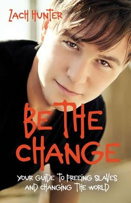 Be the Change, Revised Edition: Your Guide to Freeing Slaves and Changing the World by Hunter, Zach