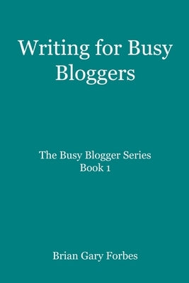 Writing for Busy Bloggers: How to Write Blog Posts that are Easy to Read by Forbes, Brian Gary