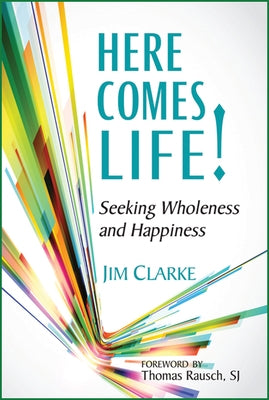 Here Comes Life!: Seeking Wholeness and Happiness by Clarke, Jim