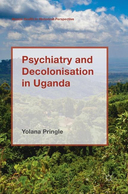 Psychiatry and Decolonisation in Uganda by Pringle, Yolana