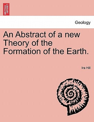 An Abstract of a New Theory of the Formation of the Earth. by Hill, Ira