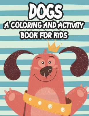 Dogs A Coloring And Activity Book For Kids: Trace And Color Activity Pages For Children, Coloring Activity Sheets With Dog Designs And Illustrations by Reid, Ambrosia