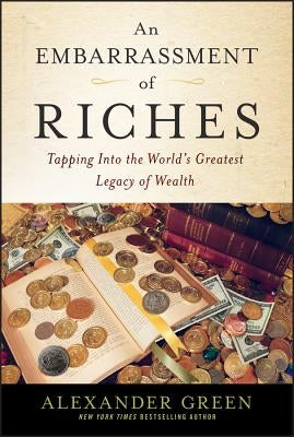 An Embarrassment of Riches: Tapping Into the World's Greatest Legacy of Wealth by Green, Alexander