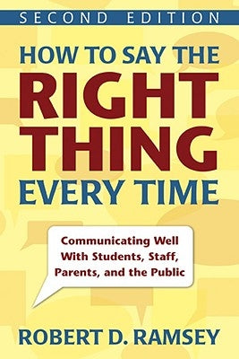 How to Say the Right Thing Every Time: Communicating Well with Students, Staff, Parents, and the Public by Ramsey, Robert D.