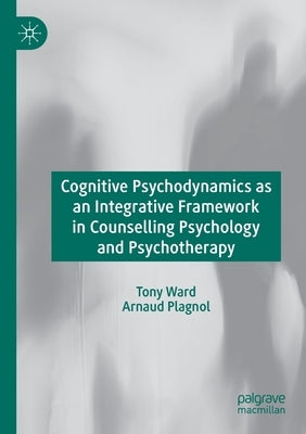 Cognitive Psychodynamics as an Integrative Framework in Counselling Psychology and Psychotherapy by Ward, Tony