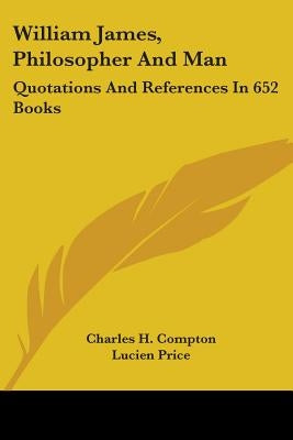William James, Philosopher and Man: Quotations and References in 652 Books by Compton, Charles H.