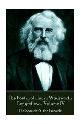 The Poetry of Henry Wadsworth Longfellow - Volume IV: The Seaside & the Fireside by Longfellow, Henry Wadsworth