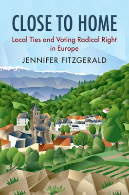 Close to Home: Local Ties and Voting Radical Right in Europe by Fitzgerald, Jennifer