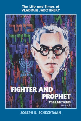 Fighter and Prophet-The Last Years: The Life and Times of Vladimir Jabotinsky: Volume Two by Schechtman, Joesph