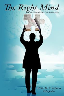 The Right Mind: Utilizing the Mind As God Intended by Stephens Velejouste, Willie M. V.