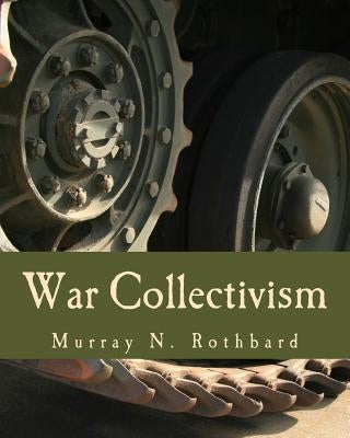 War Collectivism (Large Print Edition): Power, Business, and the Intellectual Class in World War I by Rothbard, Murray N.