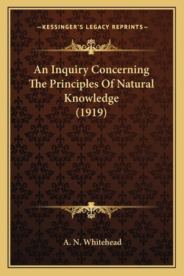 An Inquiry Concerning the Principles of Natural Knowledge (1919) by Whitehead, A. N.
