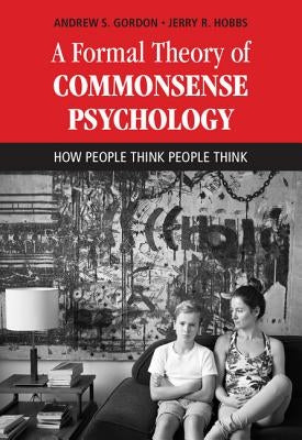 A Formal Theory of Commonsense Psychology: How People Think People Think by Gordon, Andrew S.