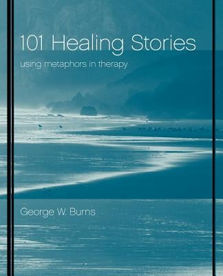 101 Healing Stories: Using Metaphors in Therapy by Burns, George W.