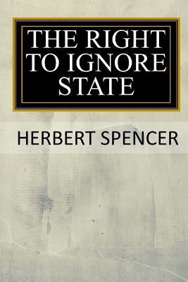 The Right to Ignore the State by Spencer, Herbert