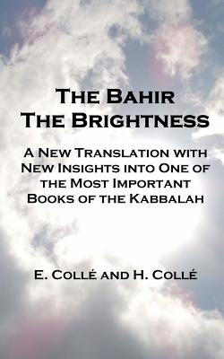 The Bahir The Brightness: A New Translation with New Insights into One of the Most Important Books of the Kabbalah by Colle, H.