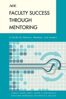 Faculty Success Through Mentoring: A Guide for Mentors, Mentees, and Leaders by Bland, Carole J.