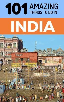 101 Amazing Things to Do in India: India Travel Guide by Amazing Things, 101