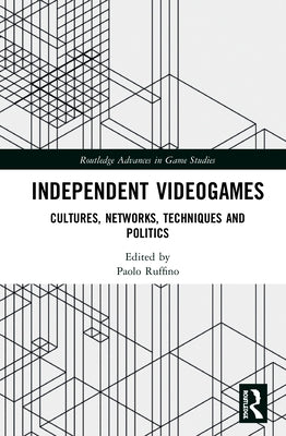 Independent Videogames: Cultures, Networks, Techniques and Politics by Ruffino, Paolo