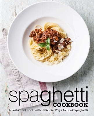 Spaghetti Cookbook: A Pasta Cookbook with Delicious Ways to Cook Spaghetti (2nd Edition) by Press, Booksumo