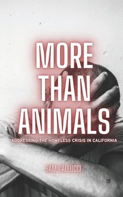 More than Animals: Addressing the Homeless Crisis in California by Gallucci, Sam