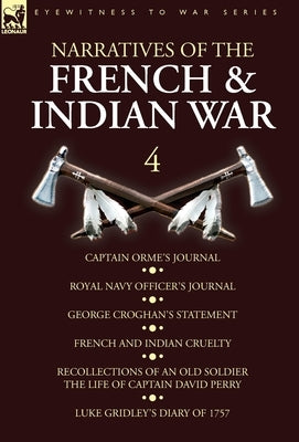 Narratives of the French and Indian War: 4-Captain Orme's Journal, Royal Navy Officer's Journal, George Croghan's Statement, French and Indian Cruelty by Orme