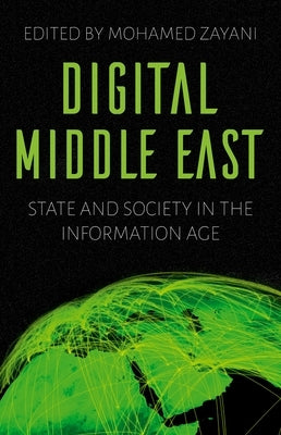 Digital Middle East: State and Society in the Information Age by Zayani, Mohamed