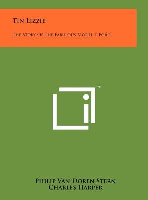 Tin Lizzie: The Story Of The Fabulous Model T Ford by Stern, Philip Van Doren