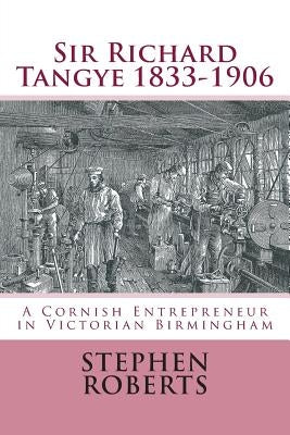 Sir Richard Tangye 1833-1906: A Cornish Entrepreneur in Victorian Birmingham by Roberts, Stephen