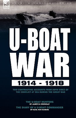 U-Boat War 1914-1918: Two Contrasting Accounts from Both Sides of the Conflict at Sea During the Great War---The U-Boat Hunters & the Diary by Connolly, James B.
