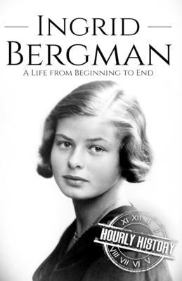 Ingrid Bergman: A Life from Beginning to End by History, Hourly