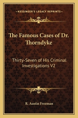 The Famous Cases of Dr. Thorndyke: Thirty-Seven of His Criminal Investigations V2 by Freeman, R. Austin
