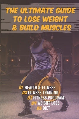 The Ultimate Guide to Lose Weight & Build Muscles: : the best and the fastest program to burn fat and gain muscles the healthiest way: exercises, nutr by Ameur, Tony