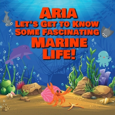 Aria Let's Get to Know Some Fascinating Marine Life!: Personalized Baby Books with Your Child's Name in the Story - Ocean Animals Books for Toddlers - by Publishing, Chilkibo