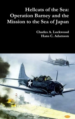 Hellcats of the Sea: Operation Barney and the Mission to the Sea of Japan by Lockwood, Charles A.
