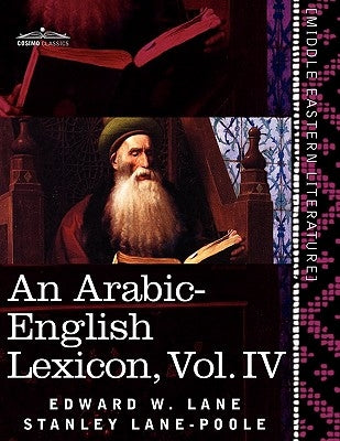 An Arabic-English Lexicon (in Eight Volumes), Vol. IV: Derived from the Best and the Most Copious Eastern Sources by Lane, Edward W.