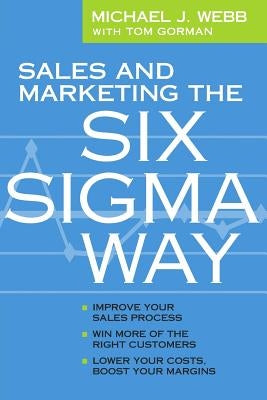 Sales and Marketing the Six Sigma Way by Gorman, Tom
