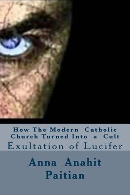 How The Modern Catholic Church Turned Into a Cult: Exultation of Lucifer by Paitian, Anna Anahit