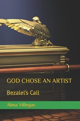 God Chose an Artist: Bezalel's Call by Villegas, Alma