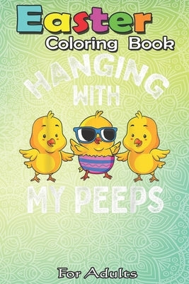 Easter Coloring Book For Adults: Hanging With My Peeps Happy Easter Chick Women Kids Girl Boy A Happy Easter Coloring Book For Teens & Adults - Great by Jenny, Bookcreators