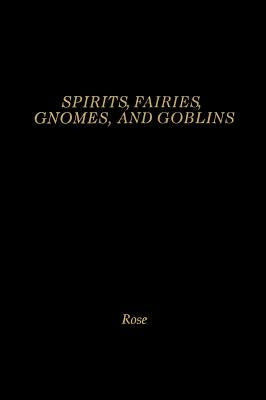Spirits, Fairies, Gnomes and Goblins: An Encyclopedia of the Little People by Rose, Carol